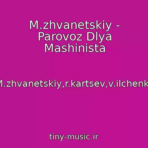 کاور آهنگ M.zhvanetskiy - Parovoz Dlya Mashinista از M.zhvanetskiy,r.kartsev,v.ilchenko