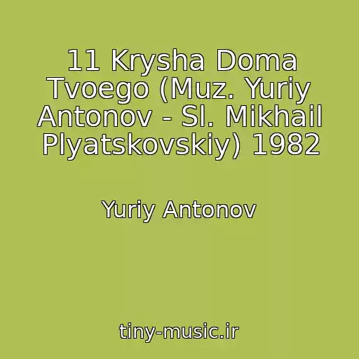 کاور آهنگ 11 Krysha Doma Tvoego (Muz. Yuriy Antonov - Sl. Mikhail Plyatskovskiy) 1982 از Yuriy Antonov