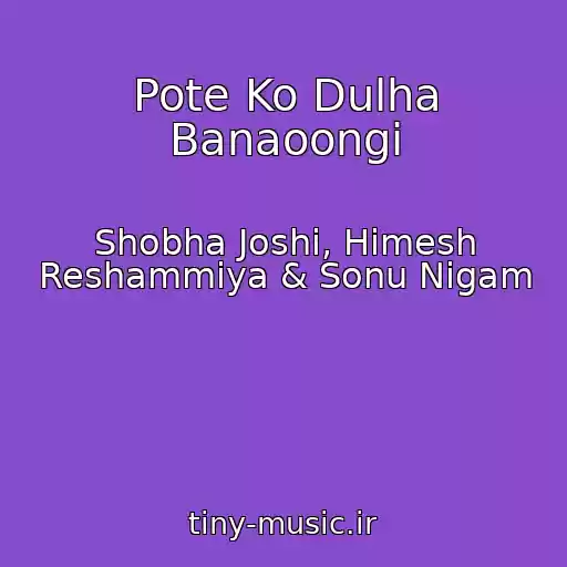 کاور آهنگ Pote Ko Dulha Banaoongi از Shobha Joshi, Himesh Reshammiya & Sonu Nigam