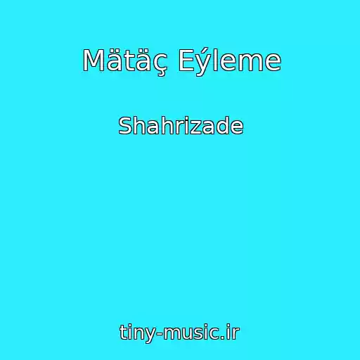 کاور آهنگ Mätäç Eýleme از Shahrizade