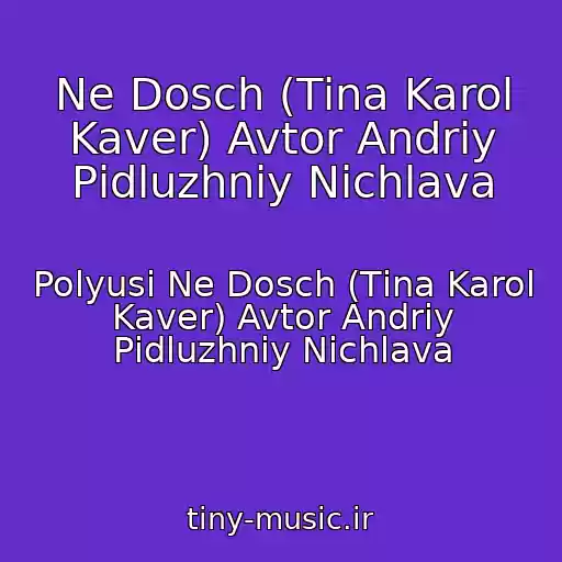کاور آهنگ Ne Dosch (Tіna Karol Kaver) Avtor Andrіy Pіdluzhniy Nіchlava از Polyusi Ne Dosch (Tіna Karol Kaver) Avtor Andrіy Pіdluzhniy Nіchlava