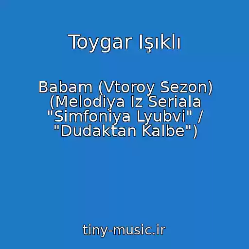 کاور آهنگ Toygar Işıklı از Babam (Vtoroy Sezon) (Melodiya Iz Seriala "Simfoniya Lyubvi" / "Dudaktan Kalbe")