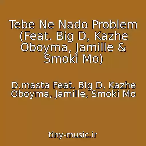 کاور آهنگ Tebe Ne Nado Problem (Feat. Big D, Kazhe Oboyma, Jamille & Smoki Mo) از D.masta Feat. Big D, Kazhe Oboyma, Jamille, Smoki Mo
