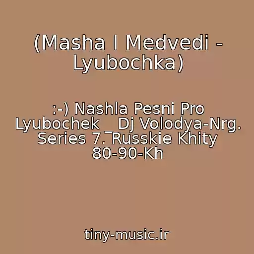 کاور آهنگ (Masha I Medvedi - Lyubochka) از :-) Nashla Pesni Pro Lyubochek _ Dj Volodya-Nrg. Series 7. Russkie Khity 80-90-Kh