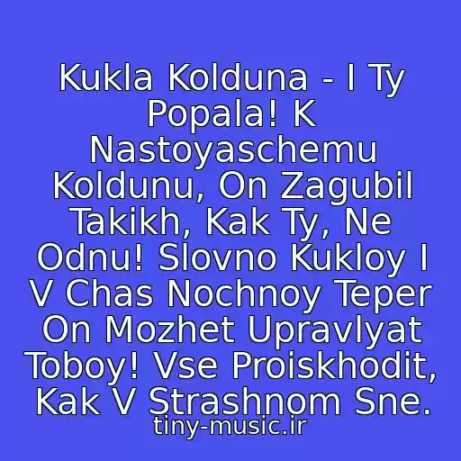 کاور آهنگ Kukla Kolduna - I Ty Popala! K Nastoyaschemu Koldunu, On Zagubil Takikh, Kak Ty, Ne Odnu! Slovno Kukloy I V Chas Nochnoy Teper On Mozhet Upravlyat Toboy! Vse Proiskhodit, Kak V Strashnom Sne. از Korol I Shut (Kish)