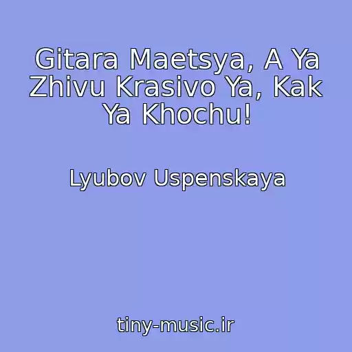 کاور آهنگ Gitara Maetsya, A Ya Zhivu Krasivo Ya, Kak Ya Khochu! از Lyubov Uspenskaya