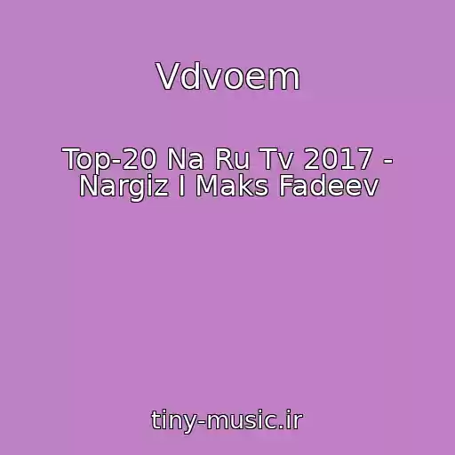 کاور آهنگ Vdvoem از Top-20 Na Ru Tv 2017 - Nargiz I Maks Fadeev