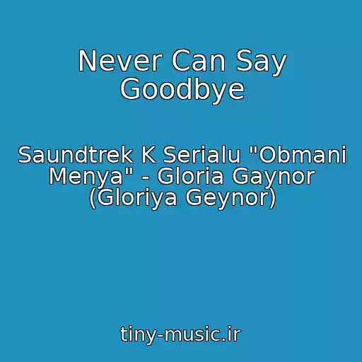 کاور آهنگ Never Can Say Goodbye از Saundtrek K Serialu "Obmani Menya" - Gloria Gaynor (Gloriya Geynor)