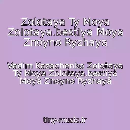 کاور آهنگ Zolotaya Ty Moya Zolotaya.bestiya Moya Znoyno Ryzhaya از Vadim Kazachenko Zolotaya Ty Moya Zolotaya.bestiya Moya Znoyno Ryzhaya