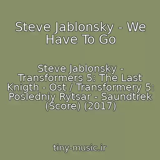 کاور آهنگ Steve Jablonsky - We Have To Go از Steve Jablonsky - Transformers 5: The Last Knigth - Ost / Transformery 5: Posledniy Rytsar - Saundtrek (Score) (2017)