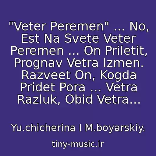 کاور آهنگ "Veter Peremen" ... No, Est Na Svete Veter Peremen ... On Priletit, Prognav Vetra Izmen. Razveet On, Kogda Pridet Pora ... Vetra Razluk, Obid Vetra... از Yu.chicherina I M.boyarskiy.