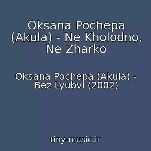 کاور آهنگ Oksana Pochepa (Akula) - Ne Kholodno, Ne Zharko از Oksana Pochepa (Akula) - Bez Lyubvi (2002)