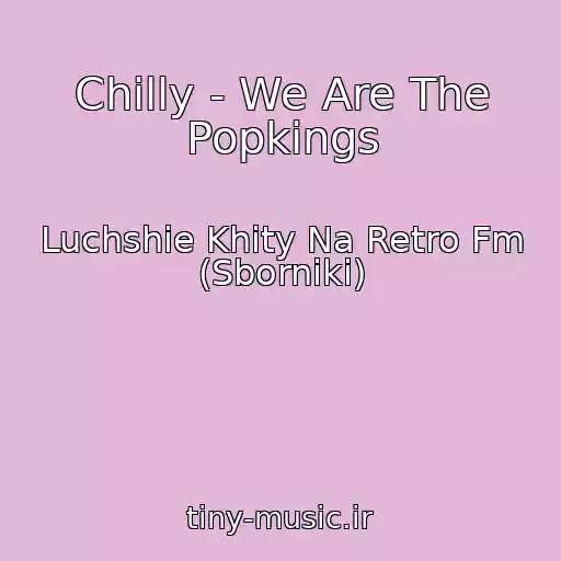 کاور آهنگ Chilly - We Are The Popkings از Luchshie Khity Na Retro Fm (Sborniki)