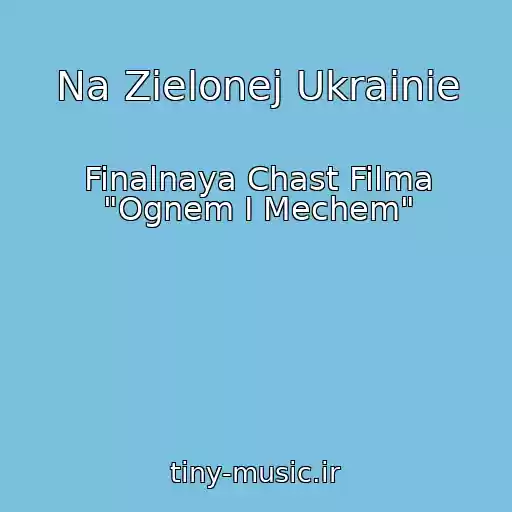 کاور آهنگ Na Zielonej Ukrainie از Finalnaya Chast Filma "Ognem I Mechem"