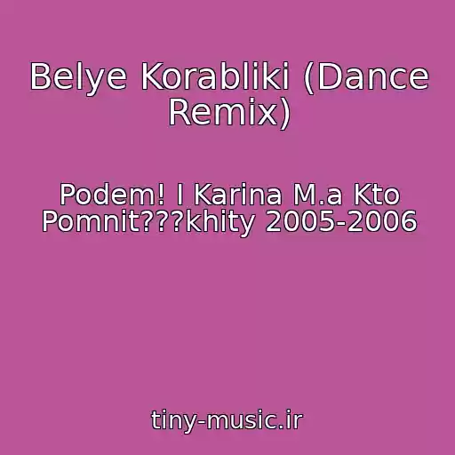 کاور آهنگ Belye Korabliki (Dance Remix) از Podem! I Karina M.a Kto Pomnit???khity 2005-2006