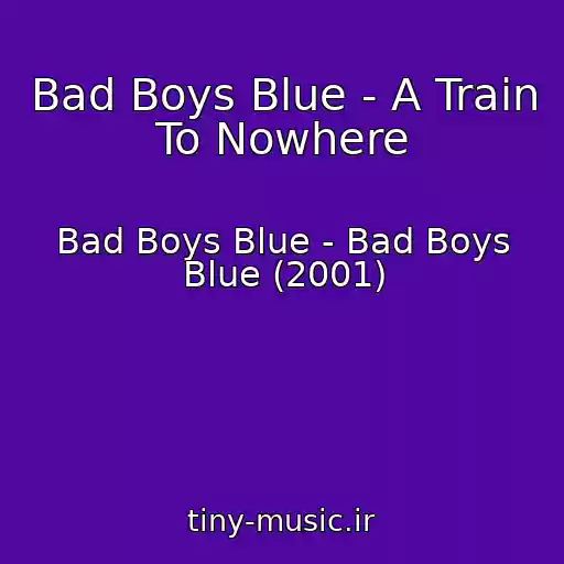 کاور آهنگ Bad Boys Blue - A Train To Nowhere از Bad Boys Blue - Bad Boys Blue (2001)