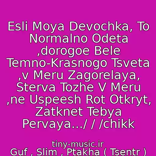 کاور آهنگ Esli Moya Devochka, To Normalno Odeta ,dorogoe Bele Temno-Krasnogo Tsveta ,v Meru Zagorelaya, Sterva Tozhe V Meru ,ne Uspeesh Rot Otkryt, Zatknet Tebya Pervaya.../ / /chikk از Guf , Slim , Ptakha ( Tsentr ) -Okolo Kluba
