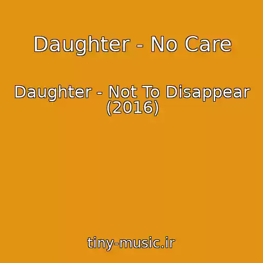 کاور آهنگ Daughter - No Care از Daughter - Not To Disappear (2016)