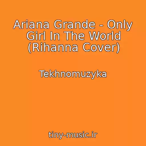 کاور آهنگ Ariana Grande - Only Girl In The World (Rihanna Cover) از Tekhnomuzyka
