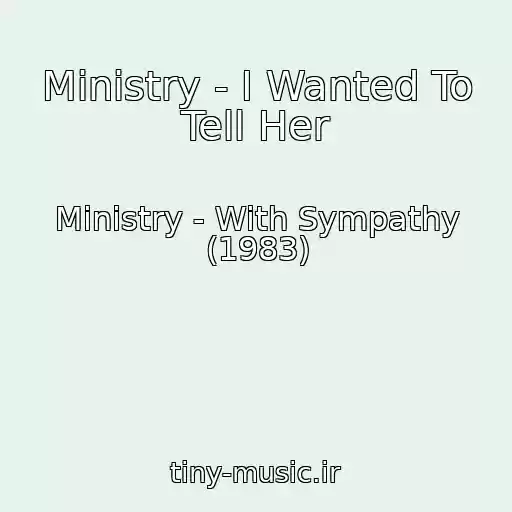 کاور آهنگ Ministry - I Wanted To Tell Her از Ministry - With Sympathy (1983)