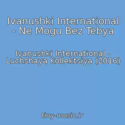 کاور آهنگ Ivanushki International - Ne Mogu Bez Tebya از Ivanushki International - Luchshaya Kollektsiya (2016)