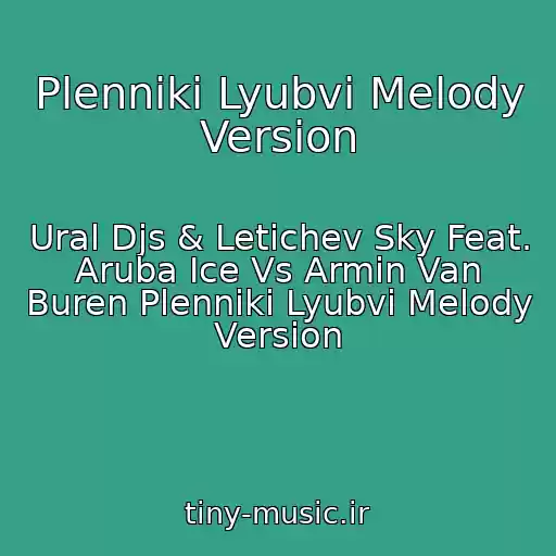 کاور آهنگ Plenniki Lyubvi Melody Version از Ural Djs & Letichev Sky Feat. Aruba Ice Vs Armin Van Buren Plenniki Lyubvi Melody Version