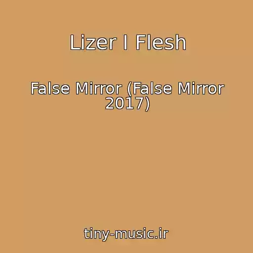 کاور آهنگ Lizer I Flesh از False Mirror (False Mirror 2017)