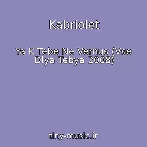 کاور آهنگ Kabriolet از Ya K Tebe Ne Vernus (Vse Dlya Tebya 2008)