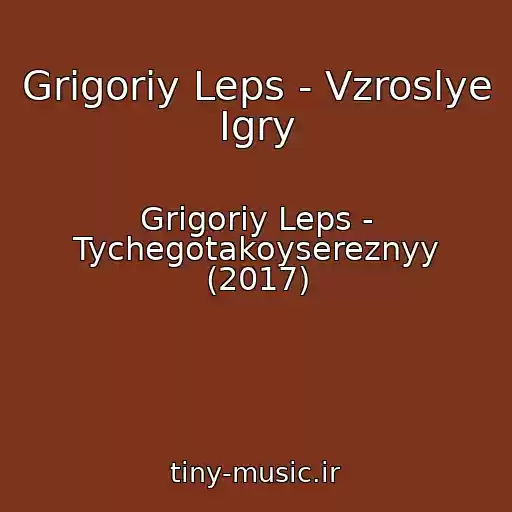 کاور آهنگ Grigoriy Leps - Vzroslye Igry از Grigoriy Leps - Tychegotakoysereznyy (2017)