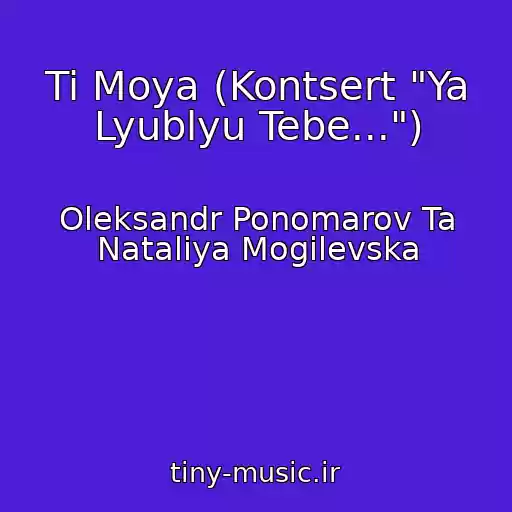 کاور آهنگ Ti Moya (Kontsert "Ya Lyublyu Tebe...") از Oleksandr Ponomarov Ta Natalіya Mogilevska