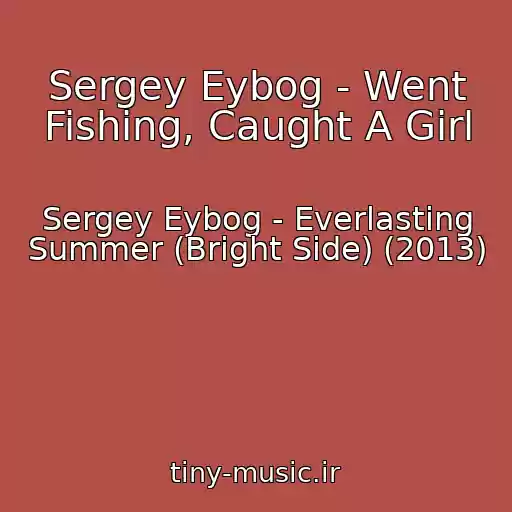 کاور آهنگ Sergey Eybog - Went Fishing, Caught A Girl از Sergey Eybog - Everlasting Summer (Bright Side) (2013)