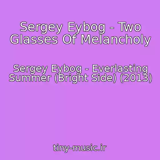 کاور آهنگ Sergey Eybog - Two Glasses Of Melancholy از Sergey Eybog - Everlasting Summer (Bright Side) (2013)