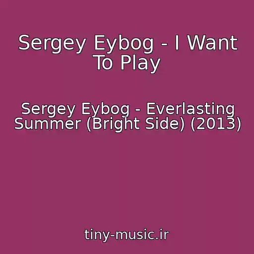 کاور آهنگ Sergey Eybog - I Want To Play از Sergey Eybog - Everlasting Summer (Bright Side) (2013)