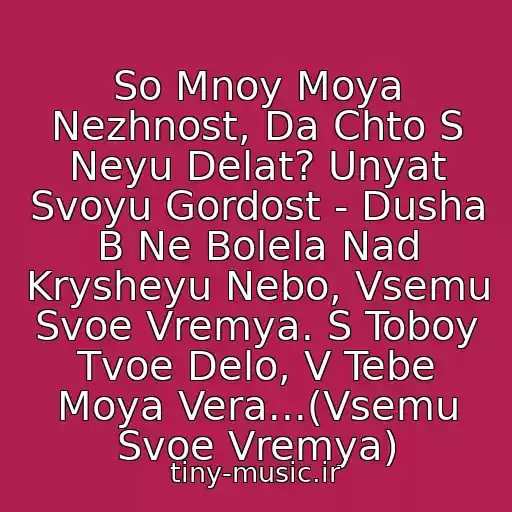 کاور آهنگ So Mnoy Moya Nezhnost, Da Chto S Neyu Delat? Unyat Svoyu Gordost - Dusha B Ne Bolela Nad Krysheyu Nebo, Vsemu Svoe Vremya. S Toboy Tvoe Delo, V Tebe Moya Vera...(Vsemu Svoe Vremya) از (Nastya Poleva I Chayf)