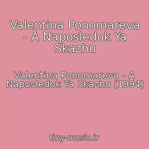 کاور آهنگ Valentina Ponomareva - A Naposledok Ya Skazhu از Valentina Ponomareva - A Naposledok Ya Skazhu (1994)