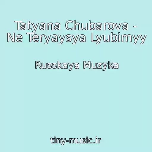 کاور آهنگ Tatyana Chubarova - Ne Teryaysya Lyubimyy از Russkaya Muzyka