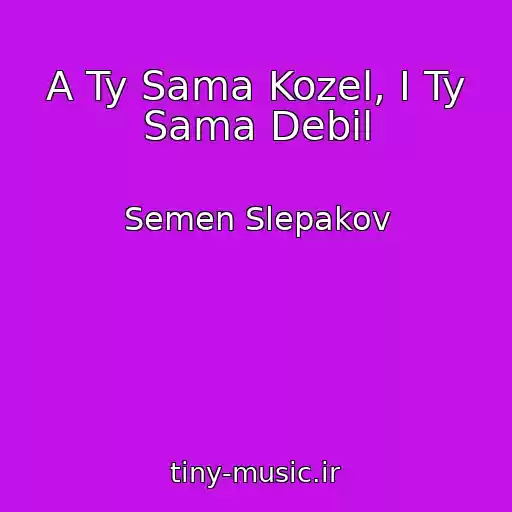 کاور آهنگ A Ty Sama Kozel, I Ty Sama Debil از Semen Slepakov