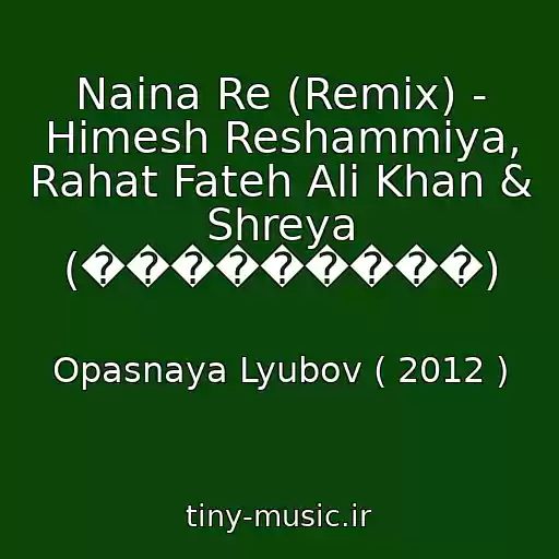 کاور آهنگ Naina Re (Remix) - Himesh Reshammiya, Rahat Fateh Ali Khan & Shreya (���������) از Opasnaya Lyubov ( 2012 )