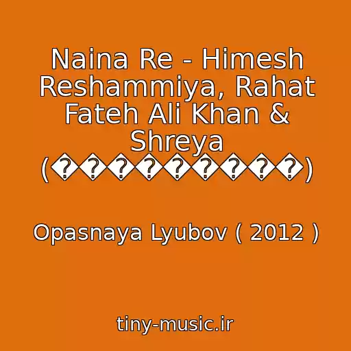 کاور آهنگ Naina Re - Himesh Reshammiya, Rahat Fateh Ali Khan & Shreya (���������) از Opasnaya Lyubov ( 2012 )