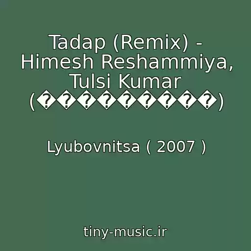 کاور آهنگ Tadap (Remix) - Himesh Reshammiya, Tulsi Kumar (���������) از Lyubovnitsa ( 2007 )