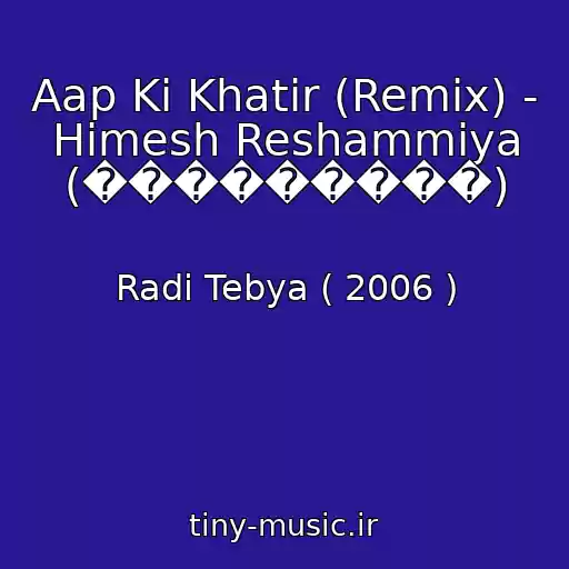 کاور آهنگ Aap Ki Khatir (Remix) - Himesh Reshammiya (���������) از Radi Tebya ( 2006 )