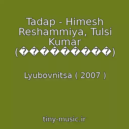 کاور آهنگ Tadap - Himesh Reshammiya, Tulsi Kumar (���������) از Lyubovnitsa ( 2007 )