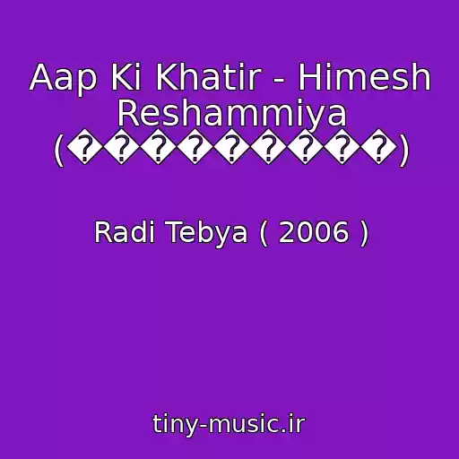 کاور آهنگ Aap Ki Khatir - Himesh Reshammiya (���������) از Radi Tebya ( 2006 )