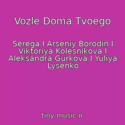 کاور آهنگ Vozle Doma Tvoego از Serega I Arseniy Borodin I Viktoriya Kolesnikova I Aleksandra Gurkova I Yuliya Lysenko