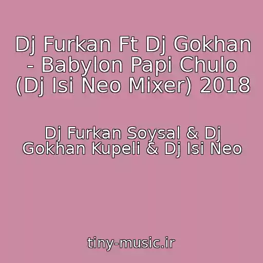کاور آهنگ Dj Furkan Ft Dj Gokhan - Babylon Papi Chulo (Dj Isi Neo Mixer) 2018 از Dj Furkan Soysal & Dj Gokhan Kupeli & Dj Isi Neo