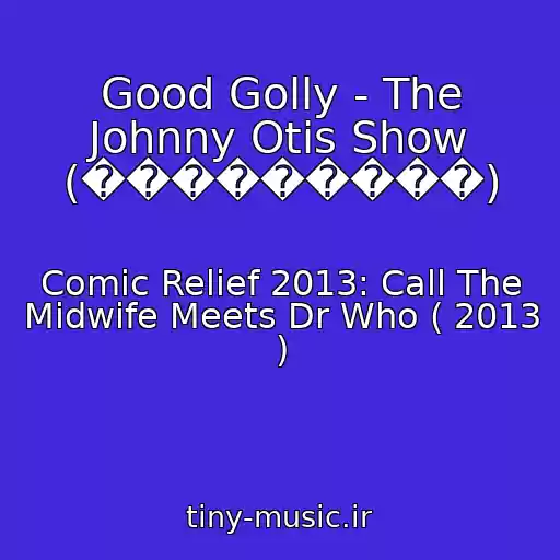 کاور آهنگ Good Golly - The Johnny Otis Show (���������) از Comic Relief 2013: Call The Midwife Meets Dr Who ( 2013 )