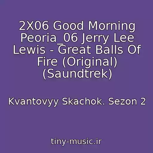 کاور آهنگ 2X06 Good Morning Peoria_06 Jerry Lee Lewis - Great Balls Of Fire (Original) (Saundtrek) از Kvantovyy Skachok. Sezon 2