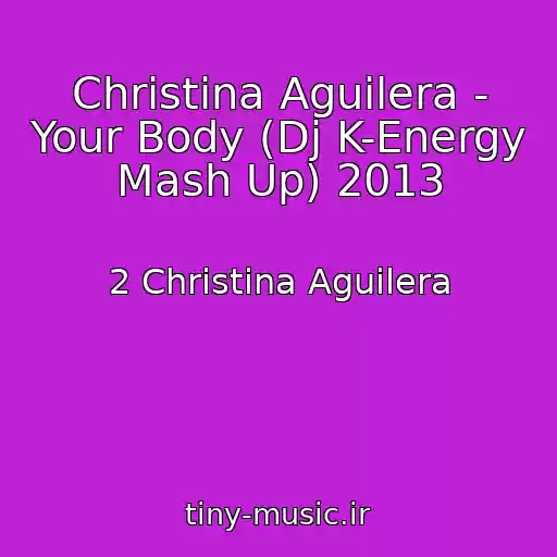 کاور آهنگ Christina Aguilera - Your Body (Dj K-Energy Mash Up) 2013 از 2 Christina Aguilera