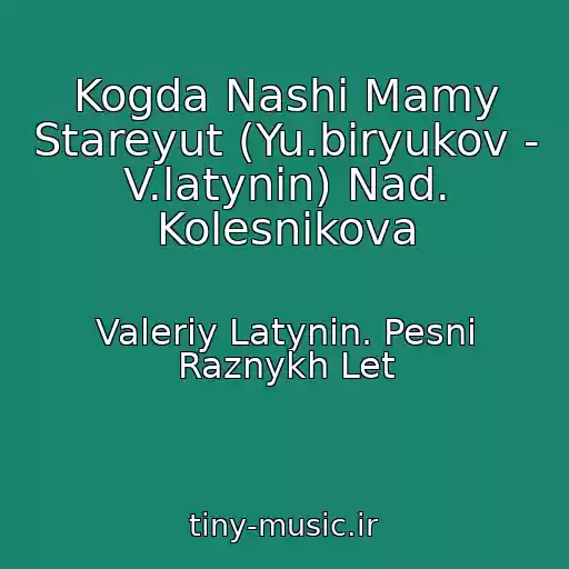 کاور آهنگ Kogda Nashi Mamy Stareyut (Yu.biryukov - V.latynin) Nad. Kolesnikova از Valeriy Latynin. Pesni Raznykh Let