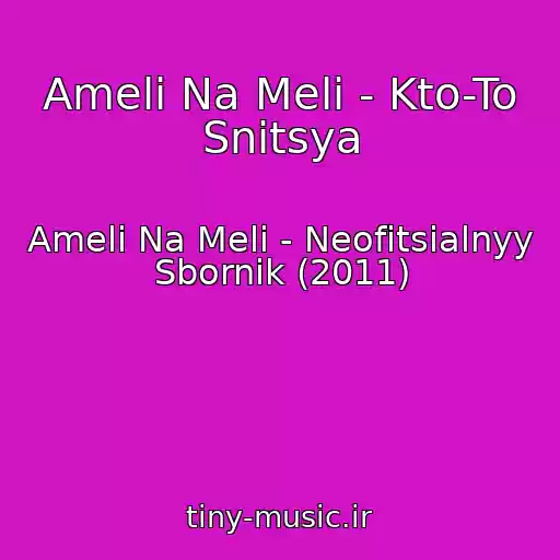 کاور آهنگ Ameli Na Meli - Kto-To Snitsya از Ameli Na Meli - Neofitsialnyy Sbornik (2011)